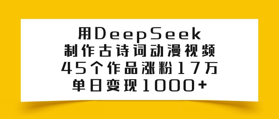 用DeepSeek制作，古诗词动漫视频，45个作品涨粉17万，单日变现1000+-玖玖资源网