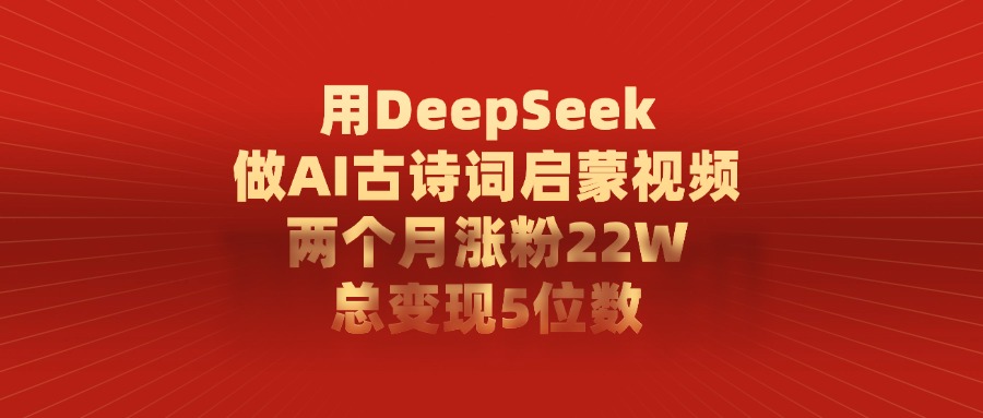 用DeepSeek做AI古诗词，启蒙视频，两个月涨粉22W，总变现5位数-玖玖资源网