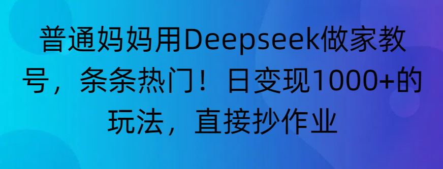 “普通妈妈用Deepseek做家教号，条条热门！日变现1000+的玩法，直接抄作业”-玖玖资源网